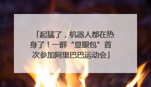起猛了，机器人都在热身了！一群“显眼包”首次参加阿里巴巴运动会