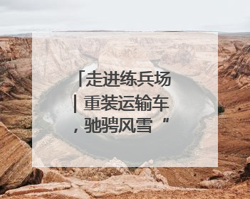 走进练兵场｜重装运输车，驰骋风雪“天路”！