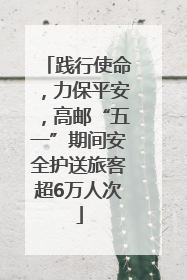 践行使命，力保平安，高邮“五一”期间安全护送旅客超6万人次