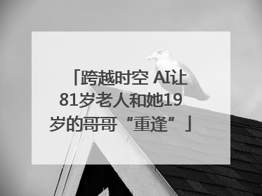 跨越时空 AI让81岁老人和她19岁的哥哥“重逢”