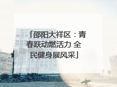 邵阳大祥区：青春跃动燃活力 全民健身展风采