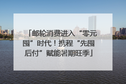邮轮消费进入“零元囤”时代!携程“先囤后付”赋能暑期旺季