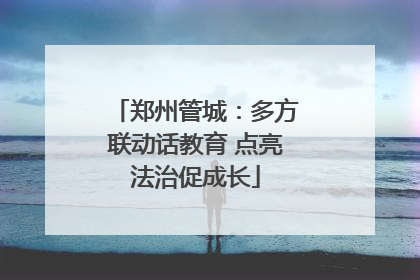 郑州管城：多方联动话教育 点亮法治促成长