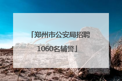 郑州市公安局招聘1060名辅警