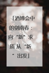 酒博会中的剑南春：向“新”求质 从“新”出发