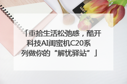 重拾生活松弛感，酷开科技AI闺蜜机C20系列做你的“解忧驿站”