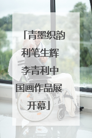 青墨织韵 利笔生辉 李青利中国画作品展开幕