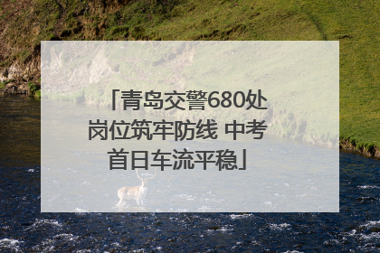 青岛交警680处岗位筑牢防线 中考首日车流平稳