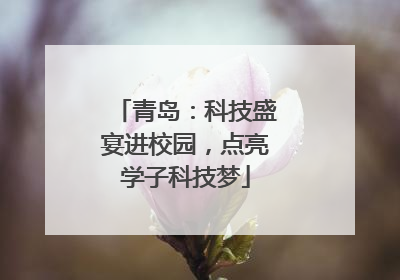 青岛：科技盛宴进校园，点亮学子科技梦