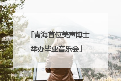 青海首位美声博士举办毕业音乐会