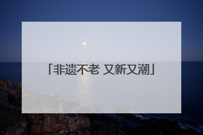 非遗不老 又新又潮