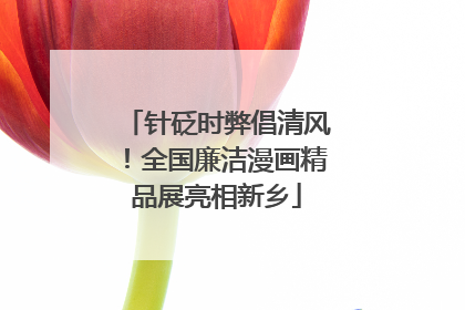 针砭时弊倡清风！全国廉洁漫画精品展亮相新乡
