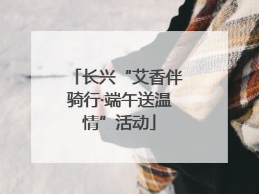 长兴“艾香伴骑行·端午送温情”活动