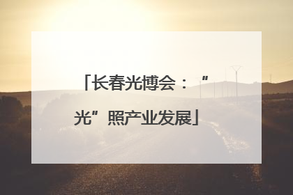 长春光博会：“光”照产业发展