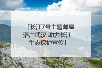 长江7号主题邮局落户武汉 助力长江生态保护宣传