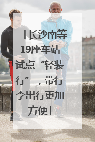 长沙南等19座车站试点“轻装行”，带行李出行更加方便