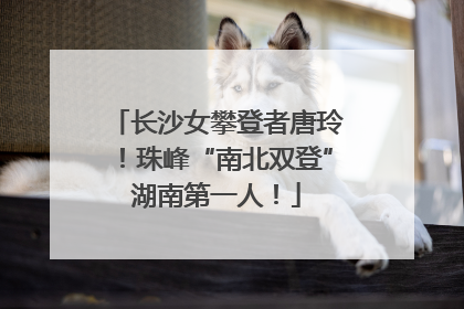 长沙女攀登者唐玲！珠峰“南北双登”湖南第一人！