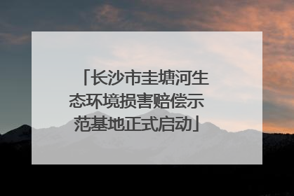 长沙市圭塘河生态环境损害赔偿示范基地正式启动