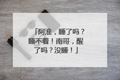 阿淮，睡了吗？睡不着！南哥，醒了吗？没睡！