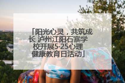 阳光心灵，共筑成长 泸州江阳石寨学校开展5·25心理健康教育日活动