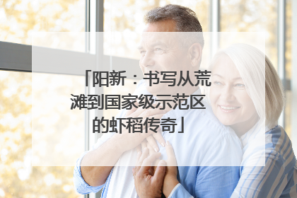 阳新：书写从荒滩到国家级示范区的虾稻传奇