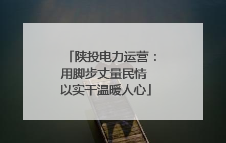 陕投电力运营：用脚步丈量民情 以实干温暖人心