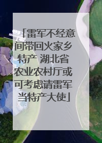 雷军不经意间带回火家乡特产 湖北省农业农村厅或可考虑请雷军当特产大使