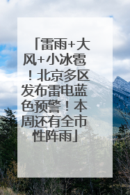 雷雨+大风+小冰雹！北京多区发布雷电蓝色预警！本周还有全市性阵雨