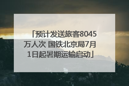预计发送旅客8045万人次 国铁北京局7月1日起暑期运输启动
