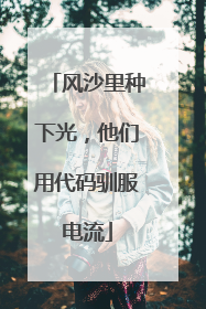 风沙里种下光，他们用代码驯服电流