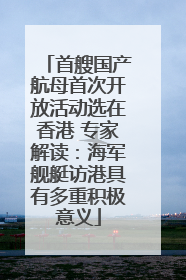 首艘国产航母首次开放活动选在香港 专家解读：海军舰艇访港具有多重积极意义