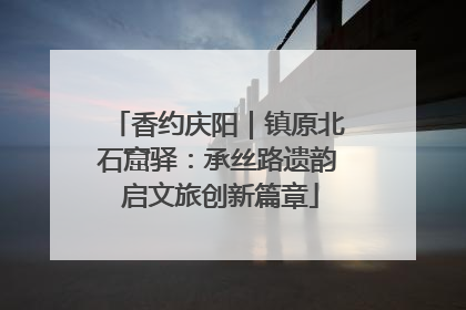 香约庆阳｜镇原北石窟驿：承丝路遗韵 启文旅创新篇章