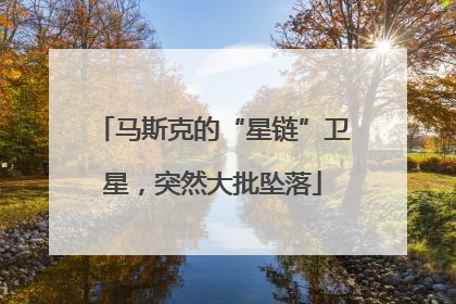 马斯克的“星链”卫星，突然大批坠落