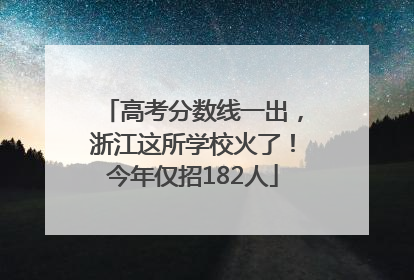 高考分数线一出，浙江这所学校火了！今年仅招182人