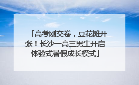 高考刚交卷，豆花摊开张！长沙一高三男生开启体验式暑假成长模式