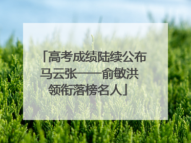 高考成绩陆续公布 马云张一一俞敏洪领衔落榜名人
