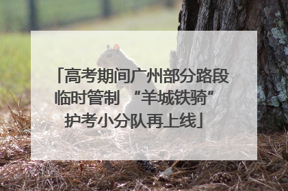 高考期间广州部分路段临时管制 “羊城铁骑”护考小分队再上线