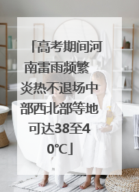 高考期间河南雷雨频繁 炎热不退场中部西北部等地可达38至40℃