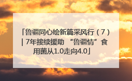 鲁疆同心绘新篇采风行（7）｜7年接续援助 “鲁疆情”食用菌从1.0走向4.0