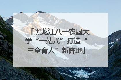 黑龙江八一农垦大学“一站式”打造“三全育人”新阵地