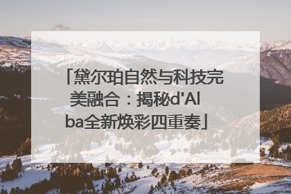 黛尔珀自然与科技完美融合：揭秘d'Alba全新焕彩四重奏