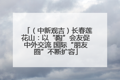 （中新观吉）长春莲花山：以“陶”会友促中外交流 国际“朋友圈”不断扩容
