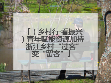 （乡村行·看振兴）青年赋能资源加持 浙江乡村“过客”变“留客”