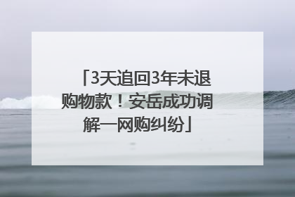 3天追回3年未退购物款！安岳成功调解一网购纠纷