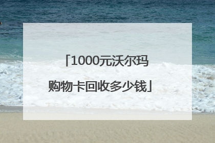 1000元沃尔玛购物卡回收多少钱