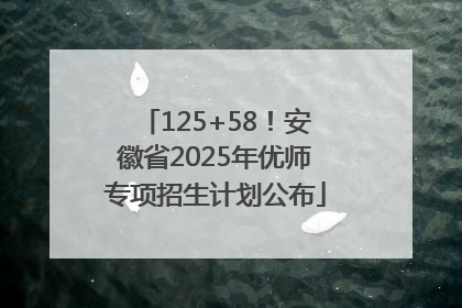 125+58！安徽省2025年优师专项招生计划公布