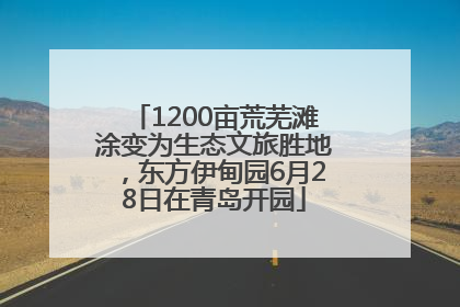 1200亩荒芜滩涂变为生态文旅胜地，东方伊甸园6月28日在青岛开园