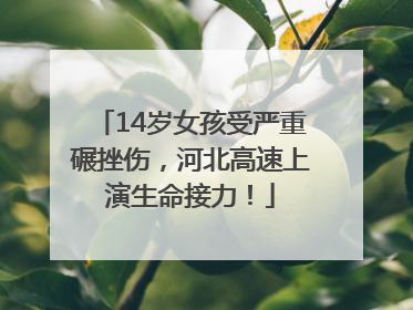 14岁女孩受严重碾挫伤，河北高速上演生命接力！