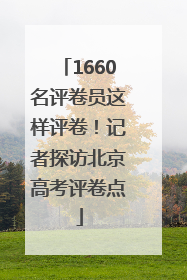 1660名评卷员这样评卷！记者探访北京高考评卷点