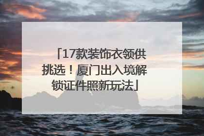 17款装饰衣领供挑选！厦门出入境解锁证件照新玩法